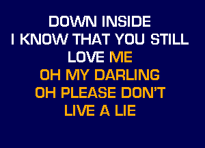 DOWN INSIDE
I KNOW THAT YOU STILL
LOVE ME
OH MY DARLING
0H PLEASE DON'T
LIVE A LIE
