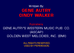Written Byi

GENE AUTFW'S WESTERN MUSIC PUB. CD.
IASCAPJ
GOLDEN WEST MELDDIES, INC. EBMIJ

ALL RIGHTS RESERVED.
USED BY PERMISSION.