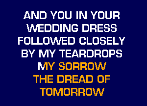 AND YOU IN YOUR
WEDDING DRESS
FOLLOWED CLOSELY
BY MY TEARDROPS
MY BORROW
THE BREAD 0F
TOMORROW