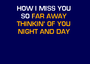 HOWI MISS YOU
SO FAR AWAY
THINKIN' OF YOU
NIGHT AND DAY