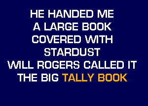 HE HANDED ME
A LARGE BOOK
COVERED WITH
STARDUST
WILL ROGERS CALLED IT
THE BIG TALLY BOOK