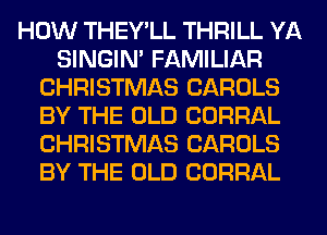 HOW THEY'LL THRILL YA
SINGIM FAMILIAR
CHRISTMAS CAROLS
BY THE OLD CORRAL
CHRISTMAS CAROLS
BY THE OLD CORRAL