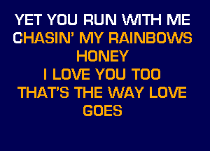 YET YOU RUN WITH ME
CHASIN' MY RAINBOWS
HONEY
I LOVE YOU TOO
THAT'S THE WAY LOVE
GOES