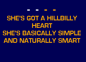 SHE'S GOT A HILLBILLY
HEART
SHE'S BASICALLY SIMPLE
AND NATURALLY SMART