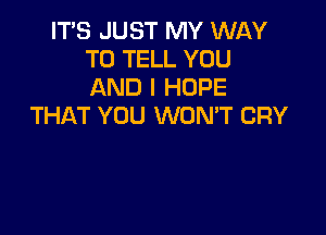 ITS JUST MY WllY
TO TELL YOU
AND I HOPE

THAT YOU WONT CRY