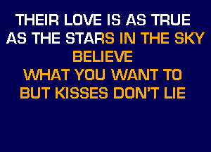 THEIR LOVE IS AS TRUE
AS THE STARS IN THE SKY
BELIEVE
WHAT YOU WANT TO
BUT KISSES DON'T LIE