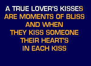 A TRUE LOVER'S KISSES
ARE MOMENTS 0F BLISS
AND WHEN
THEY KISS SOMEONE
THEIR HEARTS
IN EACH KISS