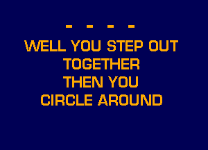 WELL YOU STEP OUT
TOGETHER

THEN YOU
CIRCLE AROUND