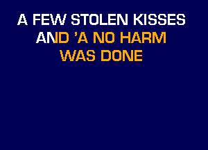 A FEW STOLEN KISSES
AND 'A ND HARM
WAS DONE