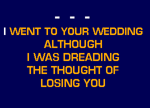 l WENT TO YOUR WEDDING
ALTHOUGH
I WAS DREADING
THE THOUGHT 0F
LOSING YOU