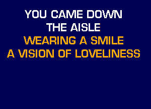 YOU CAME DOWN
THE AISLE
WEARING A SMILE
A VISION 0F LOVELINESS