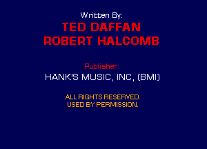 W ritcen By

HANK'S MUSIC, INC, (BMIJ

ALL RIGHTS RESERVED
USED BY PERMISSION