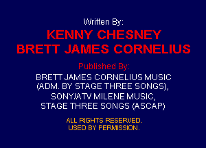 Written Byz

BRETT JAMES CORNELIUS MUSIC
(ADM. BY STAGE THREE SONGS),

SONYIATV MILENE MUSIC,
STAGE THREE SONGS (ASCAP)

ALL RIGHTS RESERVED
USED BY PERMISSION