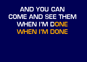 AND YOU CAN
COME AND SEE THEM
WHEN I'M DONE
WHEN I'M DONE