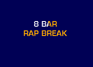 8 BAR
RAP BREAK