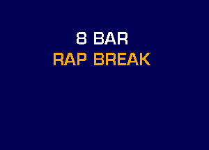 8 BAR
RAP BREAK