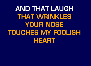 AND THAT LAUGH
THAT WRINKLES
YOUR NOSE
TOUCHES MY FOOLISH
HEART