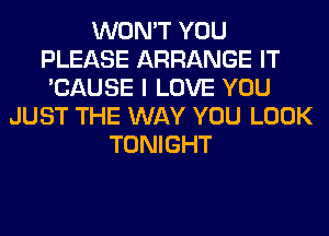 WON'T YOU
PLEASE ARRANGE IT
'CAUSE I LOVE YOU
JUST THE WAY YOU LOOK
TONIGHT
