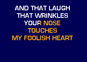 AND THAT LAUGH
THAT WRINKLES
YOUR NOSE
TOUCHES
MY FOOLISH HEART