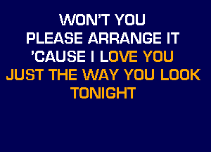 WON'T YOU
PLEASE ARRANGE IT
'CAUSE I LOVE YOU
JUST THE WAY YOU LOOK
TONIGHT