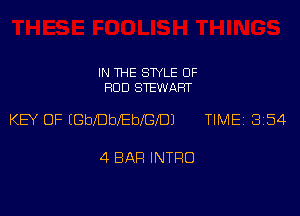 IN THE STYLE 0F
ROD STEWART

KEY OF (beDbebfGlDJ TIMEi 354

4 BAR INTRO