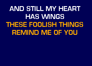 AND STILL MY HEART
HAS WINGS
THESE FOOLISH THINGS
REMIND ME OF YOU