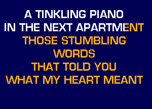 A TINKLING PIANO
IN THE NEXT APARTMENT
THOSE STUMBLING
WORDS
THAT TOLD YOU
WHAT MY HEART MEANT