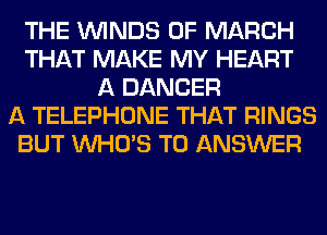 THE WINDS OF MARCH
THAT MAKE MY HEART
A DANCER
A TELEPHONE THAT RINGS
BUT WHO'S TO ANSWER