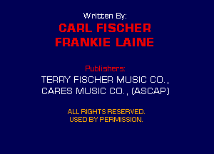 W ritcen By

TERRY FISCHER MUSIC 80.,
CARES MUSIC CD , EASCAPJ

ALL RIGHTS RESERVED
USED BY PERMISSION