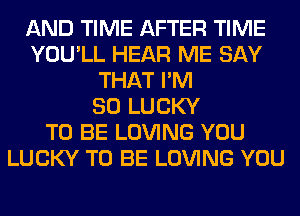AND TIME AFTER TIME
YOU'LL HEAR ME SAY
THAT I'M
SO LUCKY
TO BE LOVING YOU
LUCKY TO BE LOVING YOU