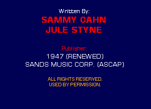 Written By

1947 ERENEW'EDJ
SANDS MUSIC CORP EASCAPJ

ALL RIGHTS RESERVED
USED BY PERMISSION