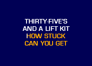 THIRTY-FIVE'S
AND A LIFT KIT

HOW STUCK
CAN YOU GET