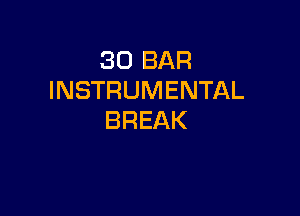 30 BAR
INSTRUMENTAL

BREAK