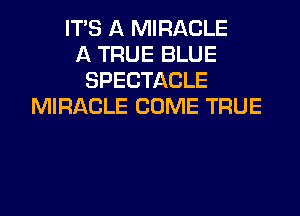 ITS A MIRACLE
A TRUE BLUE
SPECTACLE
MIRACLE COME TRUE