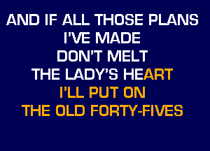 AND IF ALL THOSE PLANS
I'VE MADE
DON'T MELT
THE LADWS HEART
I'LL PUT ON
THE OLD FORTY-FIVES
