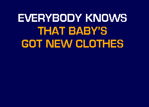 EVERYBODY KNOWS
THAT BABWS
GUT NEW CLOTHES