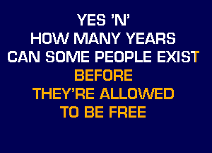 YES 'N'

HOW MANY YEARS
CAN SOME PEOPLE EXIST
BEFORE
THEY'RE ALLOWED
TO BE FREE