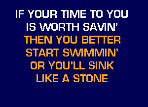 IF YOUR TIME TO YOU
IS WORTH SAVIN'
THEN YOU BETTER
START SWMMIN'

0R YOU'LL SINK
LIKE A STONE