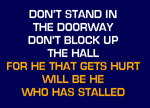DON'T STAND IN
THE DOORWAY
DON'T BLOCK UP
THE HALL
FOR HE THAT GETS HURT
WILL BE HE
WHO HAS STALLED