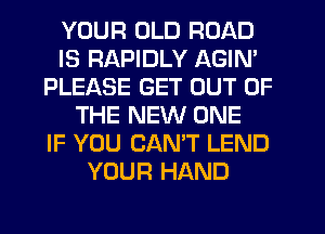 YOUR OLD ROAD
IS RAPIDLY AGIN'
PLEASE GET OUT OF
THE NEW ONE
IF YOU CANT LEND
YOUR HAND