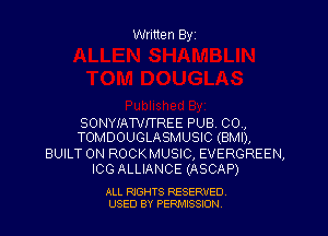 Written Byz

SONYIAWITREE PUB, 00.,
TOMDOUGLASMUSIC (BMI),

BUILT ON ROCKMUSIC, EVERGREEN,
ICG ALLIANCE (ASCAP)

ALL RIGHTS RESERVED
USED BY PERNJSSSON