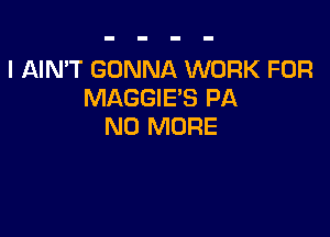 I AIN'T GONNA WORK FOR
MAGGIE'S PA

NO MORE