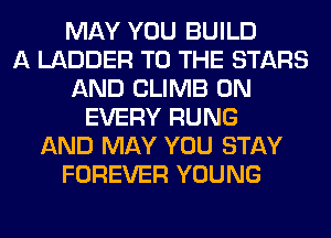 MAY YOU BUILD
A LADDER TO THE STARS
AND CLIMB 0N
EVERY RUNG
AND MAY YOU STAY
FOREVER YOUNG