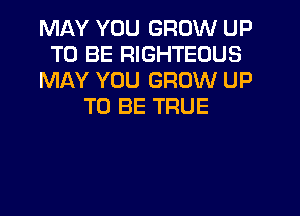 MAY YOU GROW UP
TO BE RIGHTEOUS
MAY YOU GROW UP
TO BE TRUE