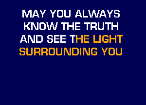 MAY YOU ALWAYS
KNOW THE TRUTH
AND SEE THE LIGHT
SURROUNDING YOU