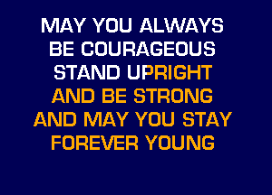 MAY YOU ALWAYS
BE CUURAGEOUS
STAND UPRIGHT
iAND BE STRONG

AND MAY YOU STAY
FOREVER YOUNG