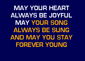 MAY YOUR HEART
ALWAYS BE JOYFUL
MAY YOUR SONG
ALWAYS BE SUNG
AND MAY YOU STAY
FOREVER YOUNG