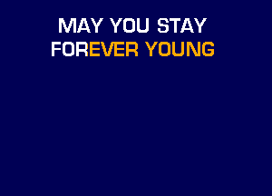 MAY YOU STAY
FOREVER YOUNG