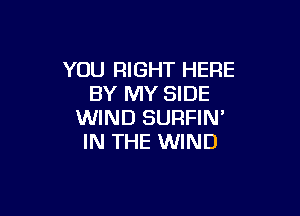 YOU RIGHT HERE
BY MY SIDE

WIND SURFIN'
IN THE WIND