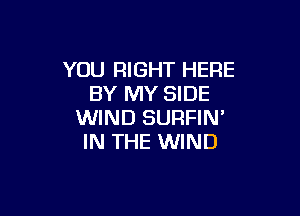 YOU RIGHT HERE
BY MY SIDE

WIND SURFIN'
IN THE WIND